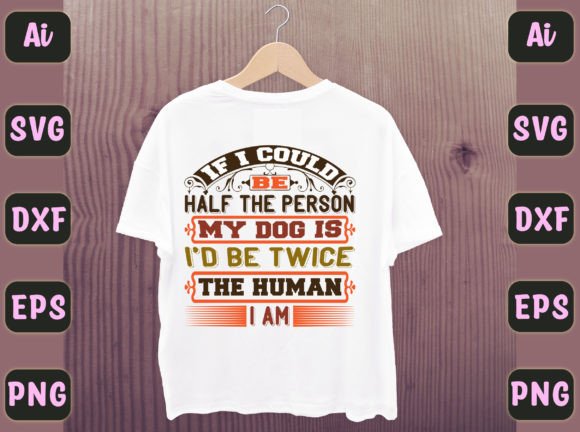 If I Could Be Half the Person My Dog Is: Graphics & T-Shirt Designs